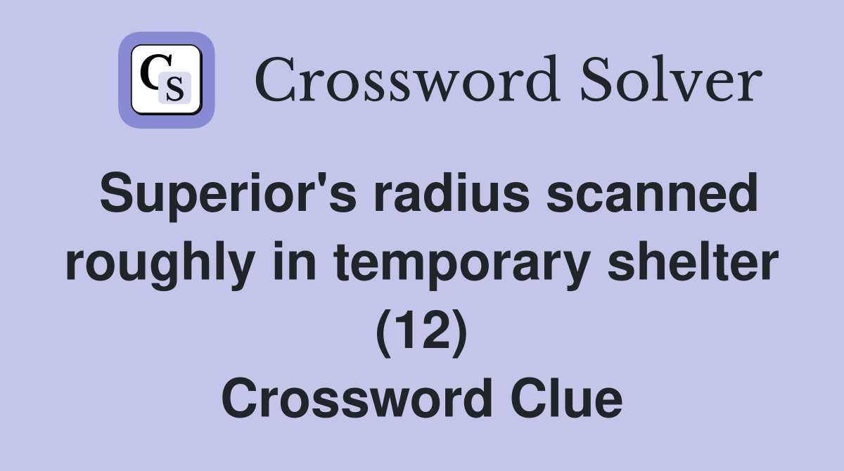 Superior's radius scanned roughly in temporary shelter (12) Crossword